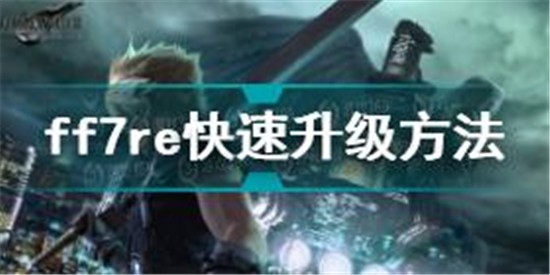 最终幻想7重制版怎么升级 最终幻想7快速升级技巧分享